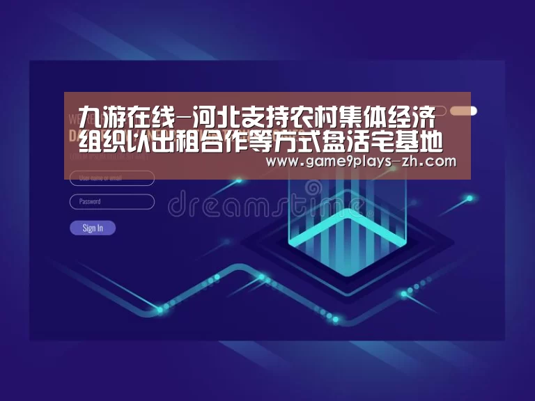 九游在线-河北支持农村集体经济组织以出租合作等方式盘活宅基地