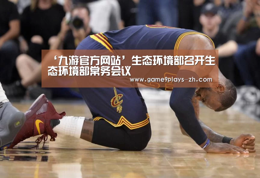 ‘九游官方网站’生态环境部召开生态环境部常务会议(图4) 九游首页