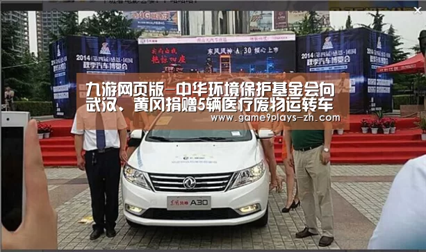 九游网页版-中华环境保护基金会向武汉、黄冈捐赠5辆医疗废物运转车(图2) 九游在线