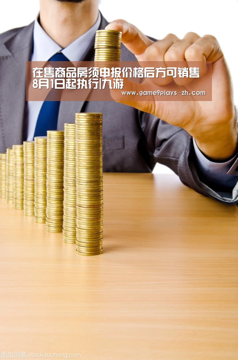 在售商品房须申报价格后方可销售 8月1日起执行|九游